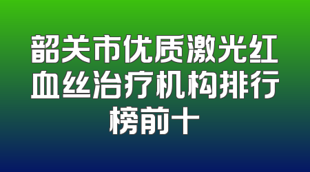 韶关市优质激光红血丝治疗机构排行榜前十