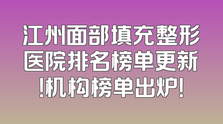 江州面部填充整形医院排名榜单更新！机构榜单出炉！