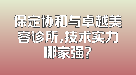 保定协和与卓越美容诊所，技术实力哪家强？