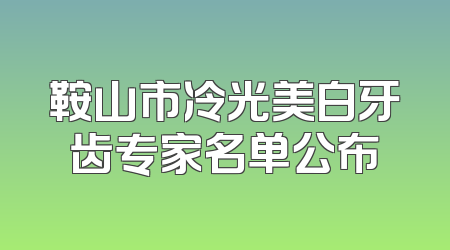 鞍山市冷光美白牙齿专家名单公布