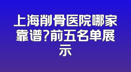 上海削骨医院哪家靠谱？前五名单展示