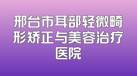 邢台市耳部轻微畸形矫正与美容治疗医院