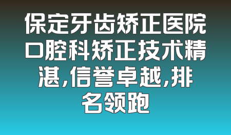 保定牙齿矫正医院口腔科矫正技术精湛，信誉卓越，排名领跑