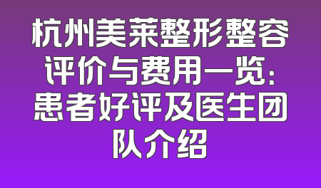 杭州美莱整形整容评价与费用一览：患者好评及医生团队介绍