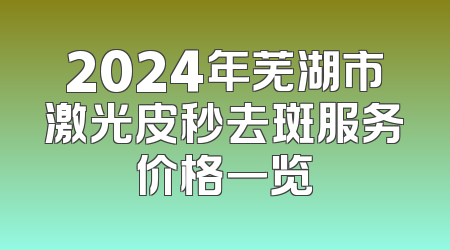 2024年芜湖市激光皮秒去斑服务价格一览