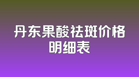丹东果酸祛斑价格明细表