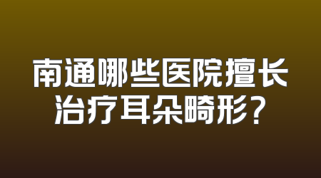 南通哪些医院擅长治疗耳朵畸形？