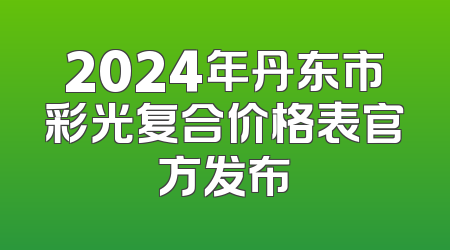 2024年丹东市彩光复合价格表官方发布