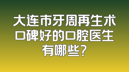 大连市牙周再生术口碑好的口腔医生有哪些？