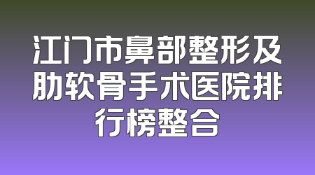 江门市鼻部整形及肋软骨手术医院排行榜整合