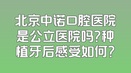 北京中诺口腔医院是公立医院吗？种植牙后感受如何？