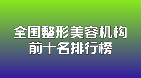 全国整形美容机构前十名排行榜
