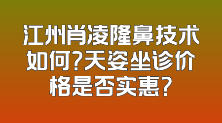 江州肖凌隆鼻技术如何？天姿坐诊价格是否实惠？