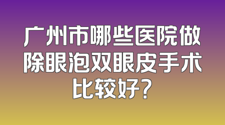 广州市哪些医院做除眼泡双眼皮手术比较好？