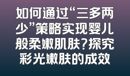 如何通过“三多两少”策略实现婴儿般柔嫩肌肤？探究彩光嫩肤的成效