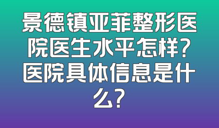 景德镇亚菲整形医院医生水平怎样？医院具体信息是什么？
