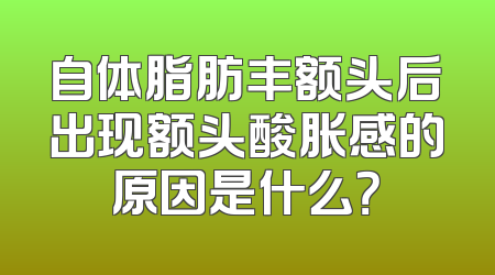 自体脂肪丰额头后出现额头酸胀感的原因是什么？