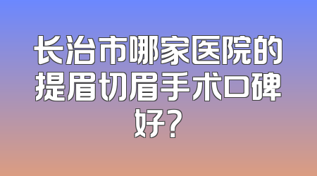 长治市哪家医院的提眉切眉手术口碑好？