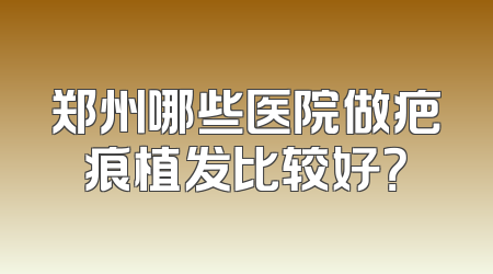 郑州哪些医院做疤痕植发比较好？