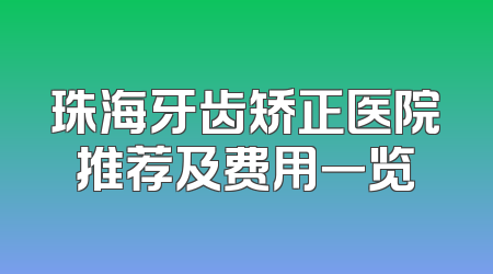 珠海牙齿矫正医院推荐及费用一览