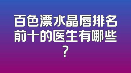 百色漂水晶唇排名前十的医生有哪些？