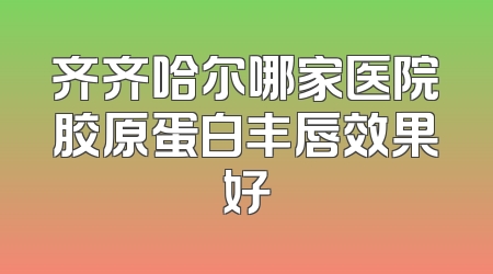 齐齐哈尔哪家医院胶原蛋白丰唇效果好