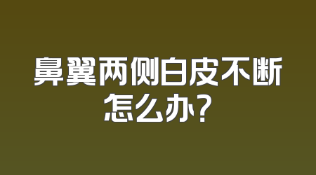 鼻翼两侧白皮不断怎么办？