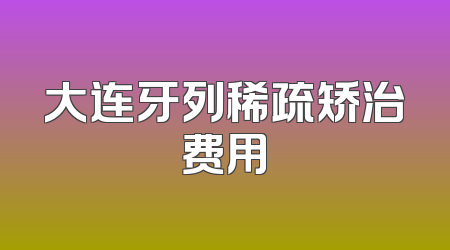 大连牙列稀疏矫治费用
