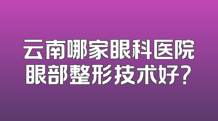 云南哪家眼科医院眼部整形技术好？