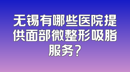 无锡有哪些医院提供面部微整形吸脂服务？