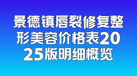 景德镇唇裂修复整形美容价格表2025版明细概览