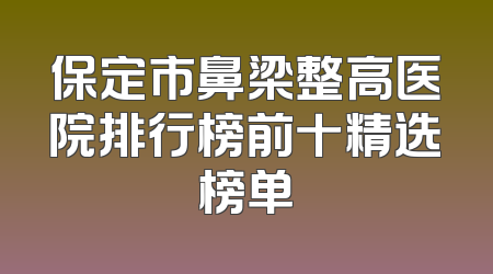 保定市鼻梁整高医院排行榜前十精选榜单