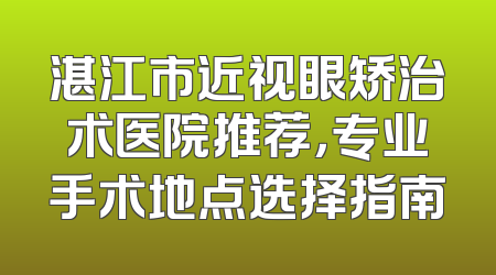 湛江市近视眼矫治术医院推荐，专业手术地点选择指南