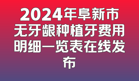 2024年阜新市无牙龈种植牙费用明细一览表在线发布