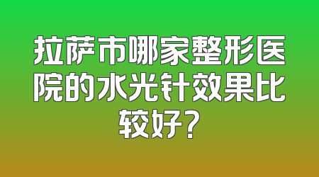 拉萨市哪家整形医院的水光针效果比较好？
