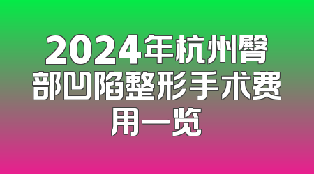 2024年杭州臀部凹陷整形手术费用一览