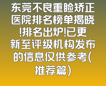 东莞不良重睑矫正医院排名榜单揭晓！排名出炉！已更新至评级机构发布的信息仅供参考（推荐篇）