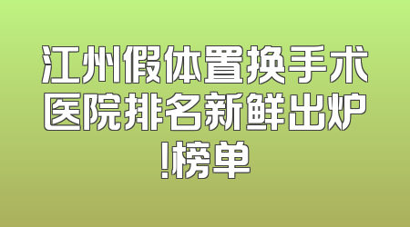江州假体置换手术医院排名新鲜出炉！榜单