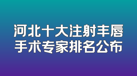 河北十大注射丰唇手术专家排名公布