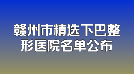 赣州市精选下巴整形医院名单公布
