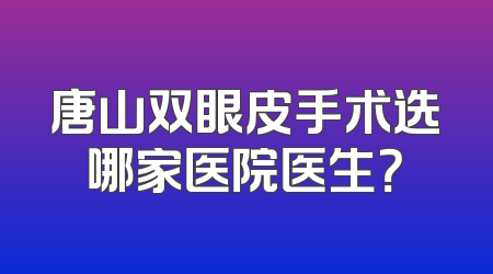 唐山双眼皮手术选哪家医院医生？