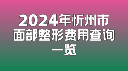 2024年忻州市面部整形费用查询一览