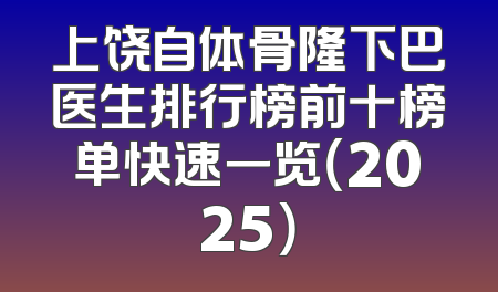 上饶自体骨隆下巴医生排行榜前十榜单快速一览（2025）