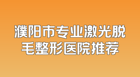 濮阳市专业激光脱毛整形医院推荐