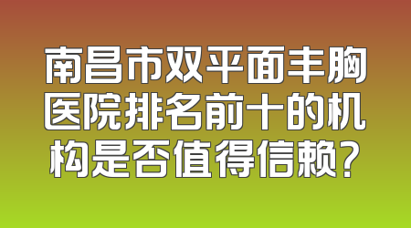 南昌市双平面丰胸医院排名前十的机构是否值得信赖？