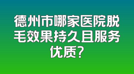 德州市哪家医院脱毛效果持久且服务优质？