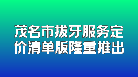 茂名市拔牙服务定价清单版隆重推出
