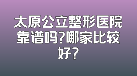 太原公立整形医院靠谱吗？哪家比较好？