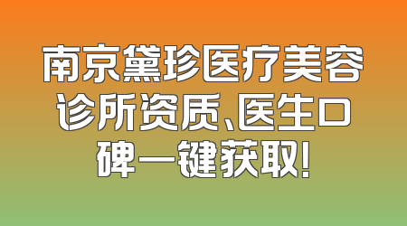 南京黛珍医疗美容诊所资质、医生口碑一键获取！