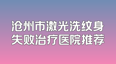 沧州市激光洗纹身失败治疗医院推荐